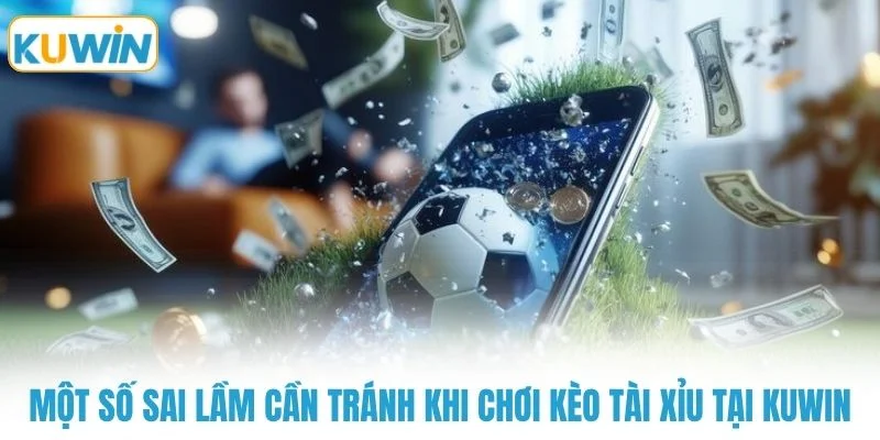 Một số sai lầm cần tránh khi chơi kèo tài xỉu tại KUWIN